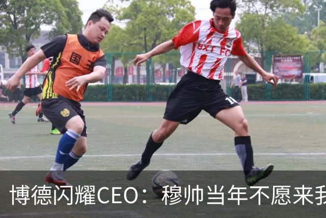 博德闪耀CEO：穆帅当年不愿来我们主场训练，如今我们在建新球场