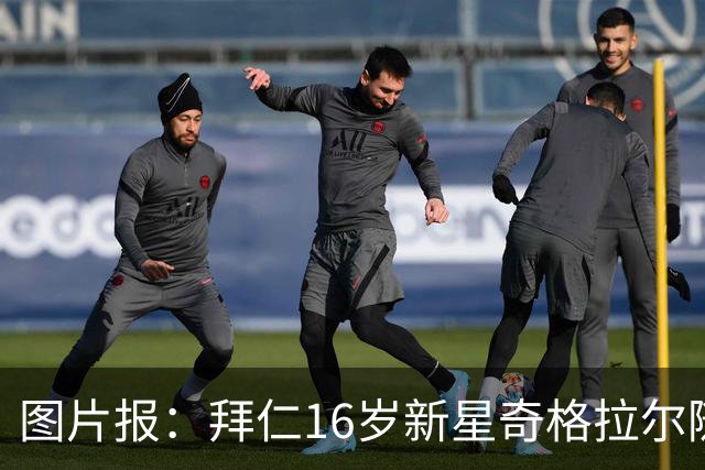 图片报：拜仁16岁新星奇格拉尔随一线队训练