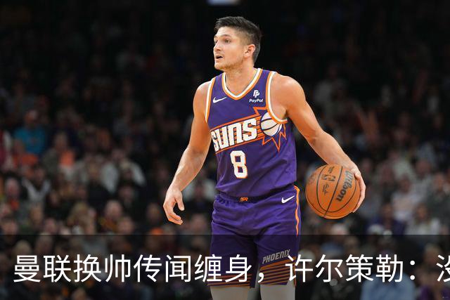 曼联换帅传闻缠身，许尔策勒：没时间想，我专注布莱顿