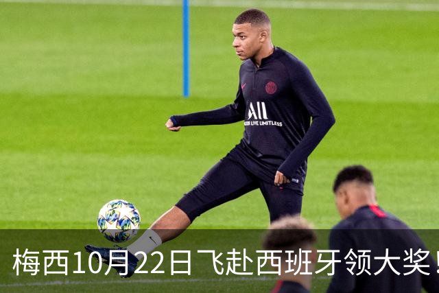 梅西10月22日飞赴西班牙领大奖！39岁球王为何能击败27位候选人？